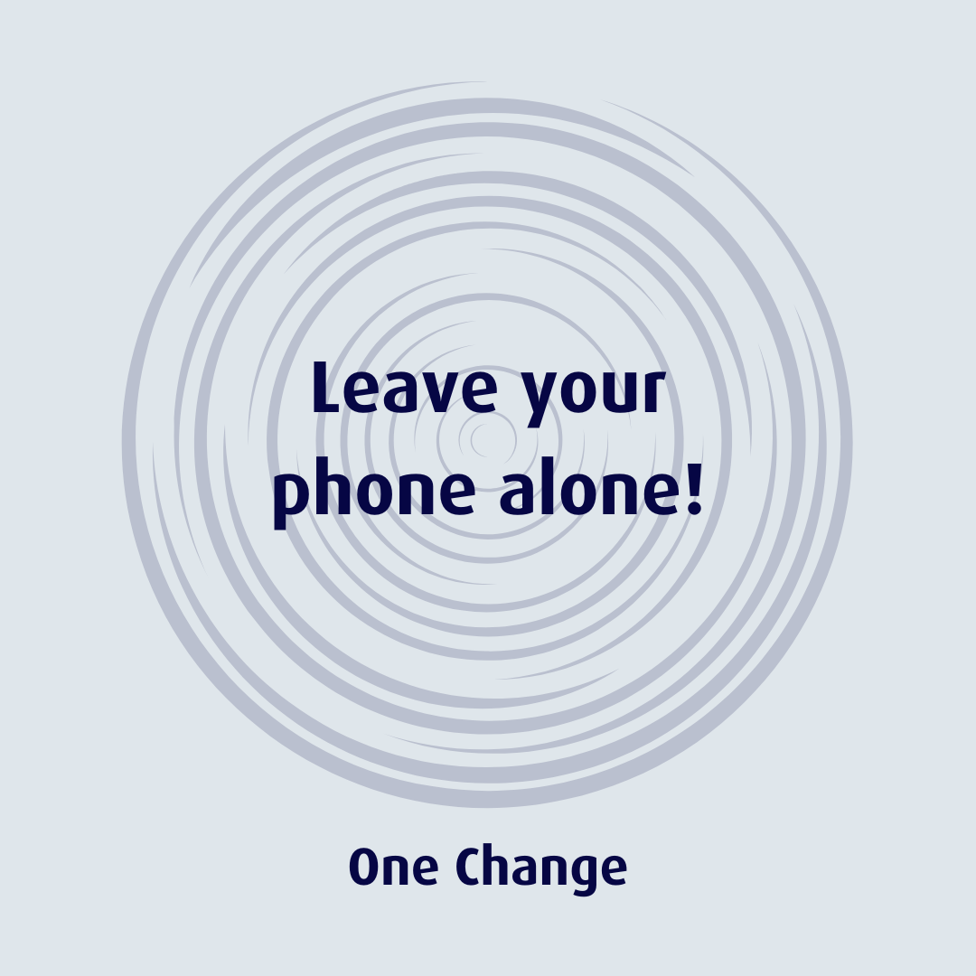 Leave your phone alone!